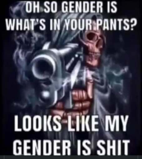 Oh so gender is what's in your pants? Looks like my gender is shit.