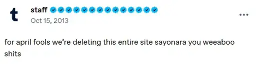 A tumblr post by staff on oct 15, 2013. It says "for april fools we're deleting this entire site sayonara you weeaboo shits"