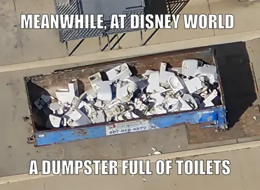 Ariel photo of a dumpster filled with broken toilets. Top text: Meanwhile, at Disney World. Bottom text: A dumpster full of toilets.