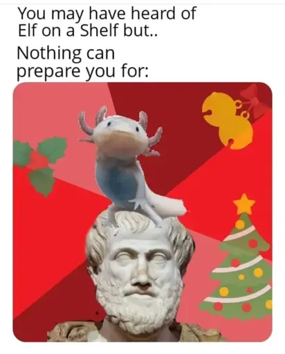 "You may have heard of Elf on a Shelf but.. Nothing can prepare you for:" Picture of a axolotl on Aristotle