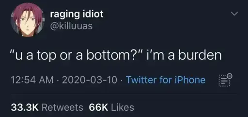 "you a top or a bottom?" I’m a burden