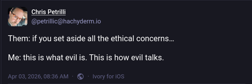 Them: if you set aside all the ethical concerns…  Me: this is what evil is. This is how evil talks.