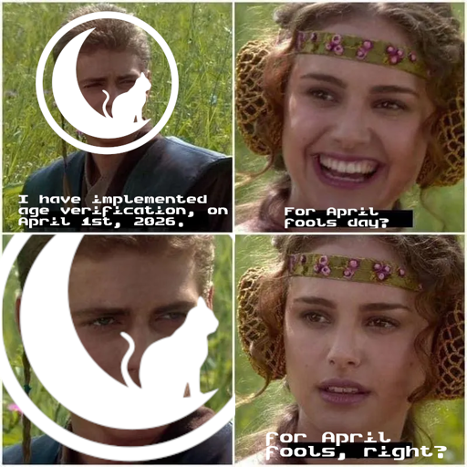 Midnight Anakin: I have implemented age verification, on April 1st, 2026.  For April fools day?  For April fools, right?