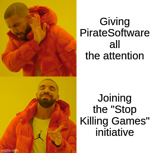 Drake Hotline Bling Meme. Top part with unhappy Drake, "Giving PirateSoftware all the attention". Bottom part: "Joining the 'Stop Killing Games' initiative'